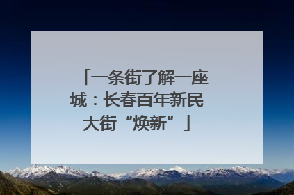 一条街了解一座城：长春百年新民大街“焕新”
