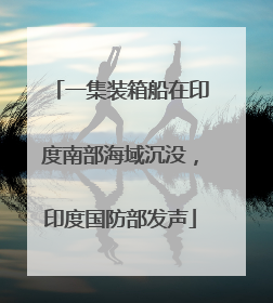 一集装箱船在印度南部海域沉没，印度国防部发声