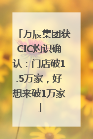 万辰集团获CIC灼识确认：门店破1.5万家，好想来破1万家
