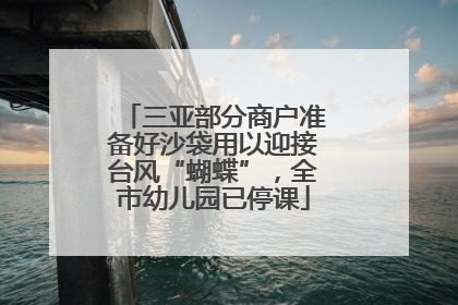 三亚部分商户准备好沙袋用以迎接台风“蝴蝶”，全市幼儿园已停课