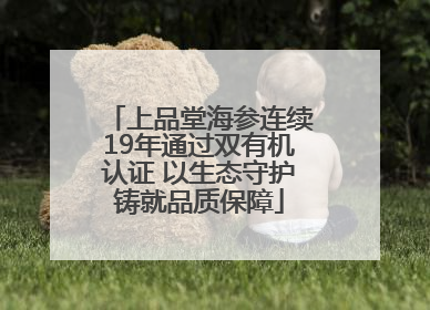 上品堂海参连续19年通过双有机认证 以生态守护铸就品质保障