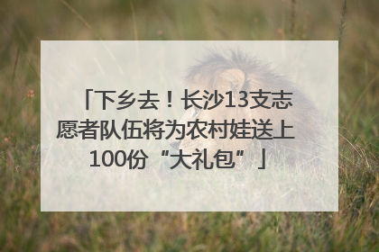 下乡去！长沙13支志愿者队伍将为农村娃送上100份“大礼包”
