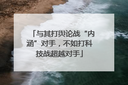 与其打舆论战“内涵”对手，不如打科技战超越对手