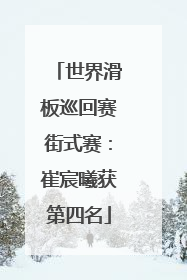 世界滑板巡回赛街式赛：崔宸曦获第四名