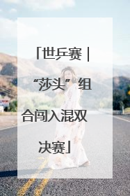 世乒赛｜“莎头”组合闯入混双决赛