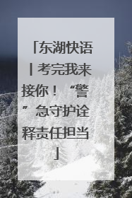 东湖快语丨考完我来接你！“警”急守护诠释责任担当