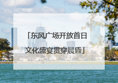 东风广场开放首日 文化盛宴贯穿晨昏