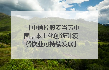 中信控股麦当劳中国，本土化创新引领餐饮业可持续发展