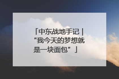 中东战地手记｜“我今天的梦想就是一块面包”