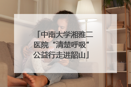 中南大学湘雅二医院“清楚呼吸”公益行走进韶山