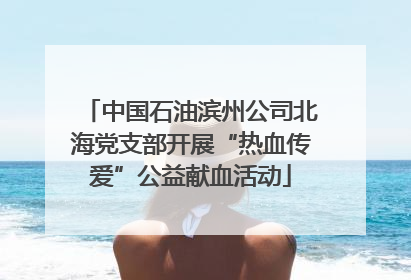 中国石油滨州公司北海党支部开展“热血传爱”公益献血活动