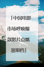 中国电影市场呼唤爆款影片点燃暑期档