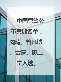 中国男篮公布集训名单，周琦、曾凡博、雷蒙、廖三宁入选
