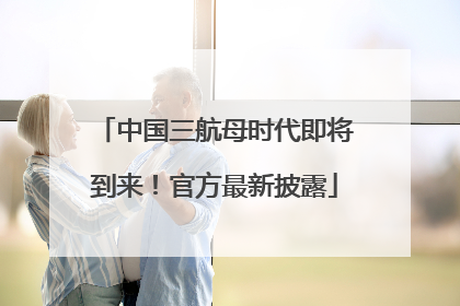 中国三航母时代即将到来！官方最新披露