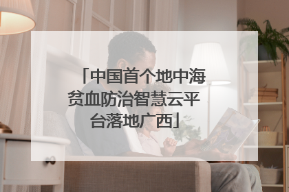 中国首个地中海贫血防治智慧云平台落地广西