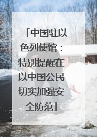 中国驻以色列使馆：特别提醒在以中国公民切实加强安全防范