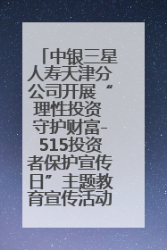 中银三星人寿天津分公司开展“理性投资 守护财富-515投资者保护宣传日”主题教育宣传活动