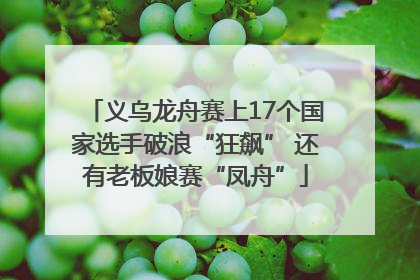 义乌龙舟赛上17个国家选手破浪“狂飙” 还有老板娘赛“凤舟”