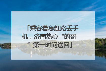 乘客着急赶路丢手机，济南热心“的哥”第一时间送回