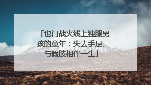 也门战火线上独腿男孩的童年：失去手足、与假肢相伴一生