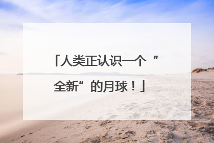 人类正认识一个“全新”的月球！