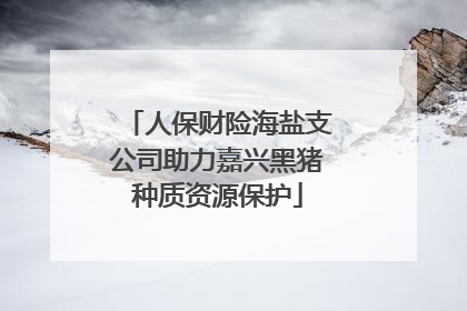 人保财险海盐支公司助力嘉兴黑猪种质资源保护