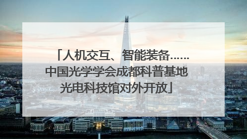 人机交互、智能装备……中国光学学会成都科普基地光电科技馆对外开放