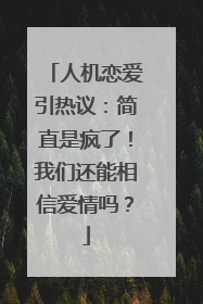 人机恋爱引热议：简直是疯了！我们还能相信爱情吗？