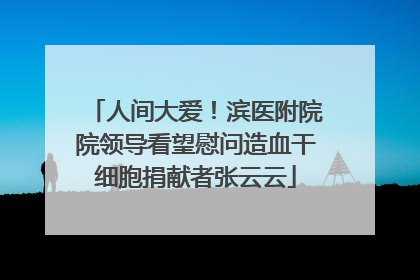 人间大爱！滨医附院院领导看望慰问造血干细胞捐献者张云云