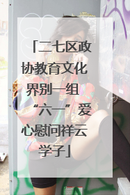 二七区政协教育文化界别一组 “六一”爱心慰问祥云学子