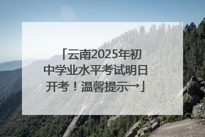 云南2025年初中学业水平考试明日开考！温馨提示→