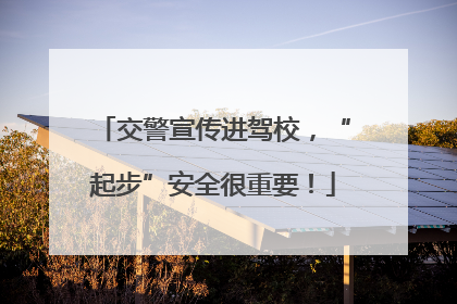 交警宣传进驾校，“起步”安全很重要！
