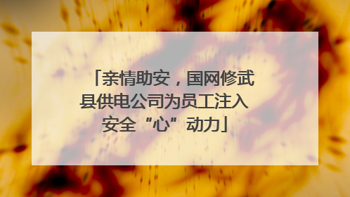 亲情助安，国网修武县供电公司为员工注入安全“心”动力