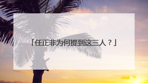 任正非为何提到这三人？