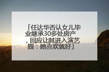 任达华否认女儿毕业继承30多处房产，回应让其进入演艺圈：她喜欢就好