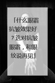 什么眼霜抗皱效果好？选对抗皱眼霜，和眼纹说再见