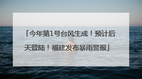 今年第1号台风生成！预计后天登陆！福建发布暴雨警报