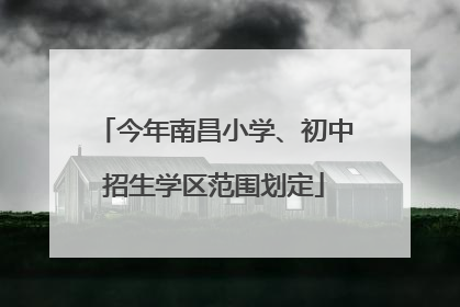 今年南昌小学、初中招生学区范围划定