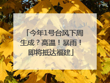 今年1号台风下周生成？高温！暴雨！即将抵达福建