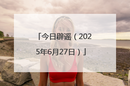 今日辟谣（2025年6月27日）