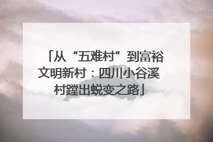 从“五难村”到富裕文明新村：四川小谷溪村蹚出蜕变之路