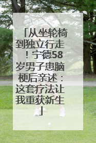从坐轮椅到独立行走！宁德58岁男子患脑梗后亲述：这套疗法让我重获新生