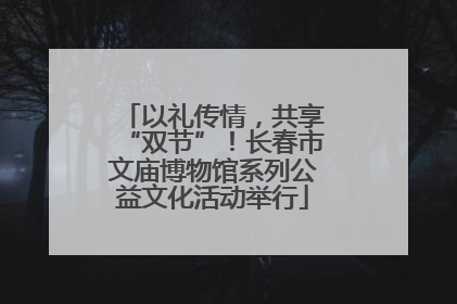 以礼传情，共享“双节”！长春市文庙博物馆系列公益文化活动举行