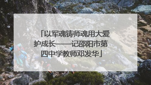 以军魂铸师魂用大爱护成长——记邵阳市第四中学教师邓发华