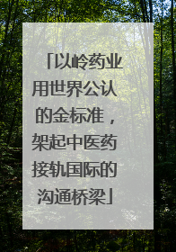 以岭药业用世界公认的金标准，架起中医药接轨国际的沟通桥梁