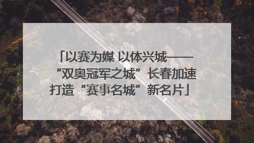 以赛为媒 以体兴城——“双奥冠军之城”长春加速打造“赛事名城”新名片