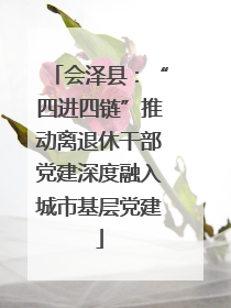 会泽县：“四进四链”推动离退休干部党建深度融入城市基层党建