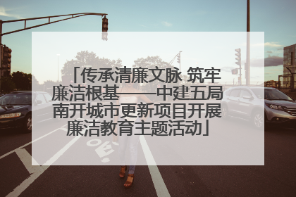 传承清廉文脉 筑牢廉洁根基——中建五局南开城市更新项目开展廉洁教育主题活动
