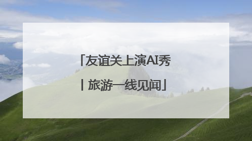 友谊关上演AI秀丨旅游一线见闻