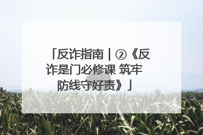 反诈指南｜②《反诈是门必修课 筑牢防线守好责》